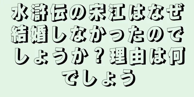 水滸伝の宋江はなぜ結婚しなかったのでしょうか？理由は何でしょう
