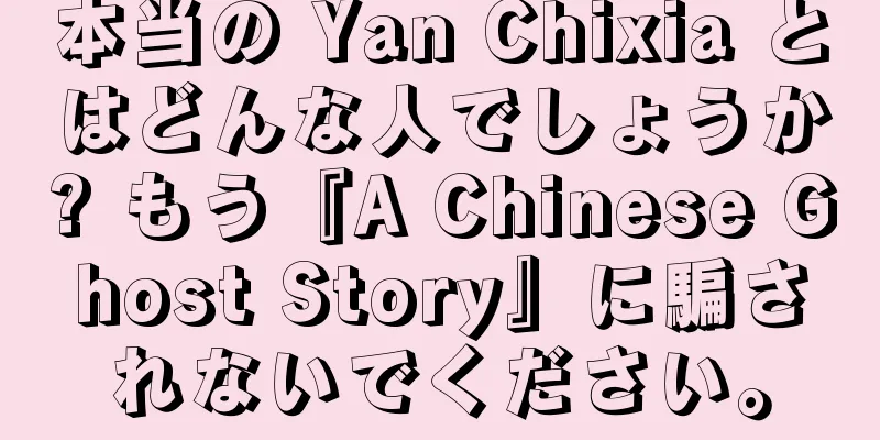 本当の Yan Chixia とはどんな人でしょうか? もう『A Chinese Ghost Story』に騙されないでください。