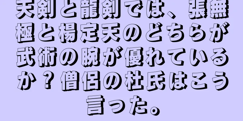 天剣と龍剣では、張無極と楊定天のどちらが武術の腕が優れているか？僧侶の杜氏はこう言った。