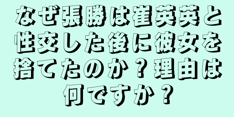 なぜ張勝は崔英英と性交した後に彼女を捨てたのか？理由は何ですか？