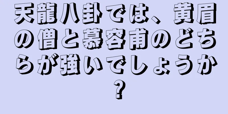 天龍八卦では、黄眉の僧と慕容甫のどちらが強いでしょうか？