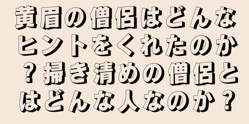 黄眉の僧侶はどんなヒントをくれたのか？掃き清めの僧侶とはどんな人なのか？