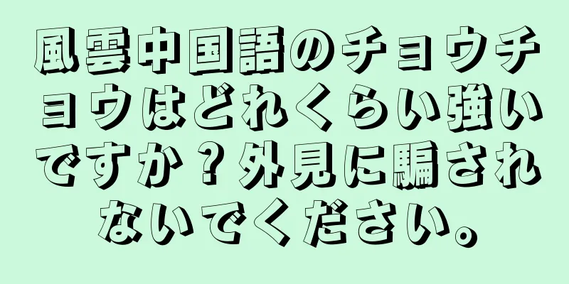 風雲中国語のチョウチョウはどれくらい強いですか？外見に騙されないでください。