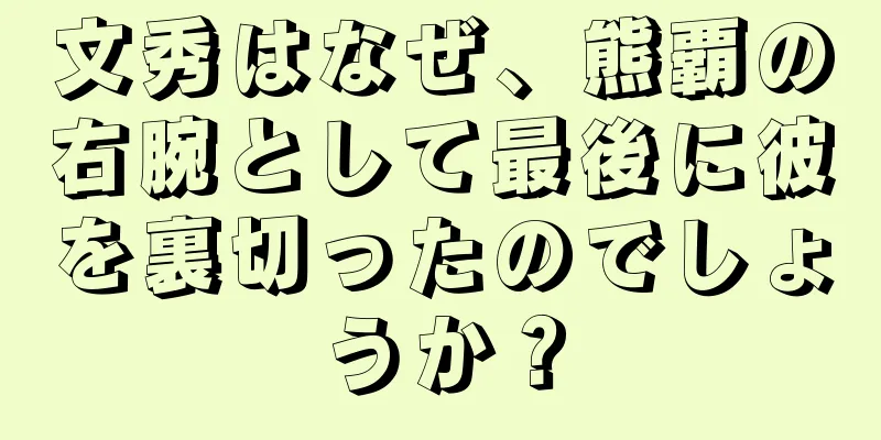 文秀はなぜ、熊覇の右腕として最後に彼を裏切ったのでしょうか？