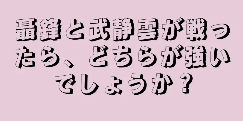 聶鋒と武静雲が戦ったら、どちらが強いでしょうか？
