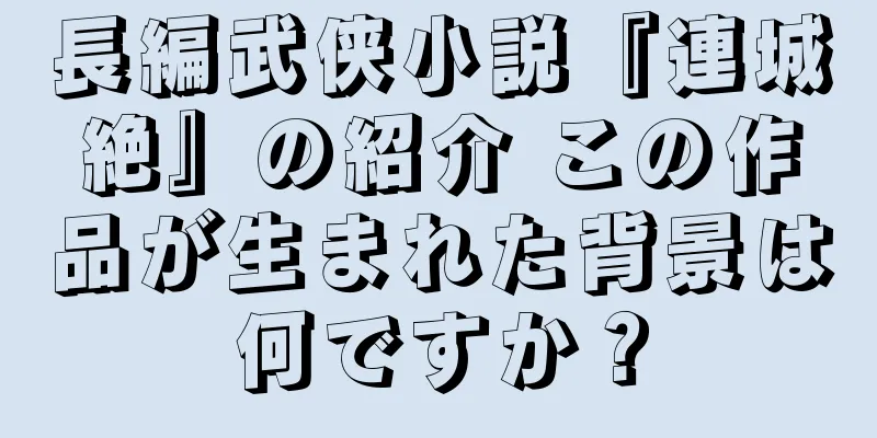 長編武侠小説『連城絶』の紹介 この作品が生まれた背景は何ですか？