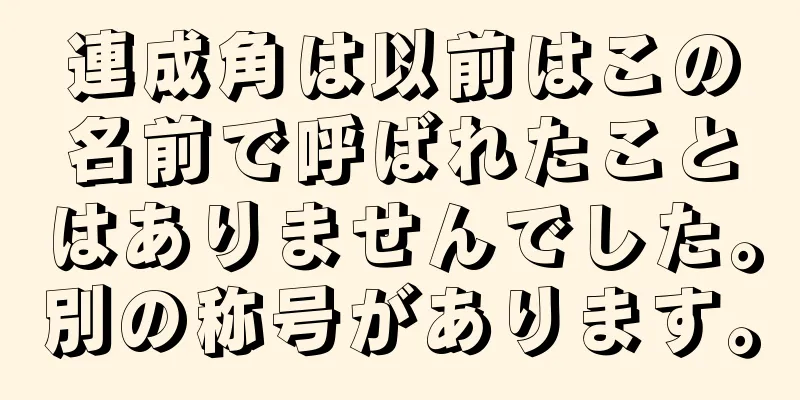 連成角は以前はこの名前で呼ばれたことはありませんでした。別の称号があります。