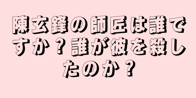 陳玄鋒の師匠は誰ですか？誰が彼を殺したのか？