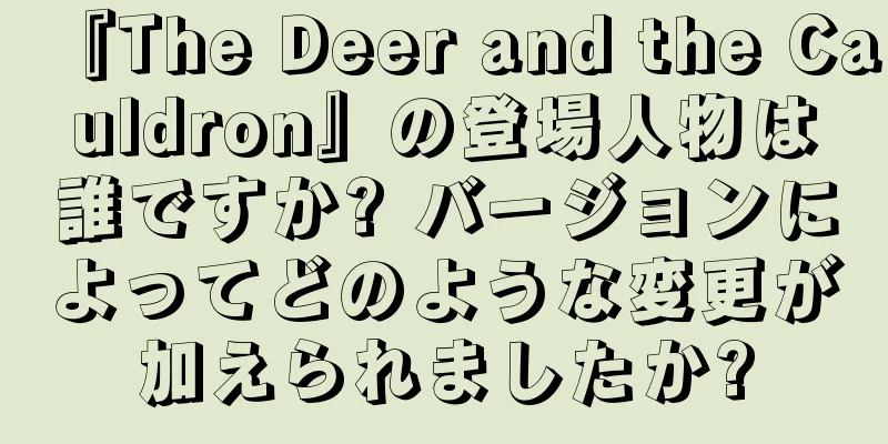 『The Deer and the Cauldron』の登場人物は誰ですか? バージョンによってどのような変更が加えられましたか?