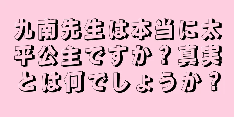 九南先生は本当に太平公主ですか？真実とは何でしょうか？
