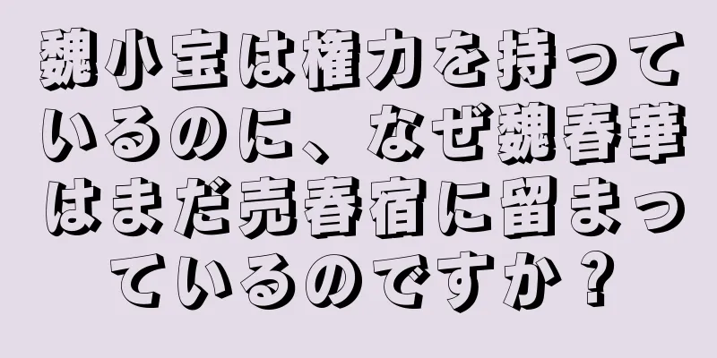 魏小宝は権力を持っているのに、なぜ魏春華はまだ売春宿に留まっているのですか？