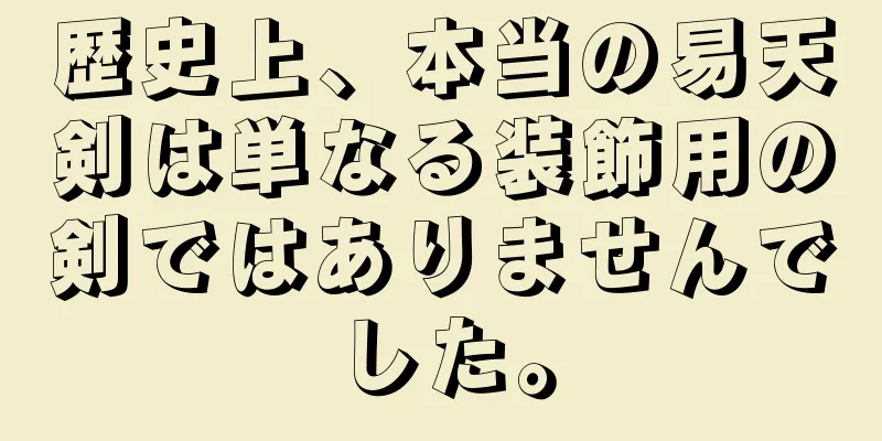 歴史上、本当の易天剣は単なる装飾用の剣ではありませんでした。
