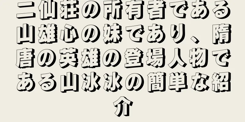 二仙荘の所有者である山雄心の妹であり、隋唐の英雄の登場人物である山冰冰の簡単な紹介