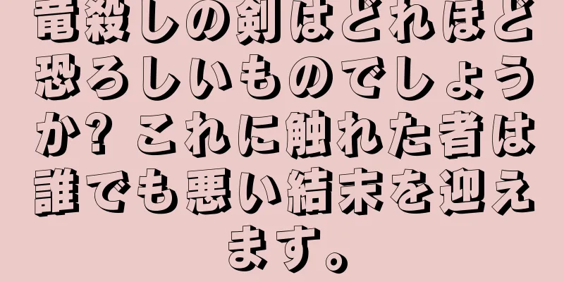 竜殺しの剣はどれほど恐ろしいものでしょうか? これに触れた者は誰でも悪い結末を迎えます。