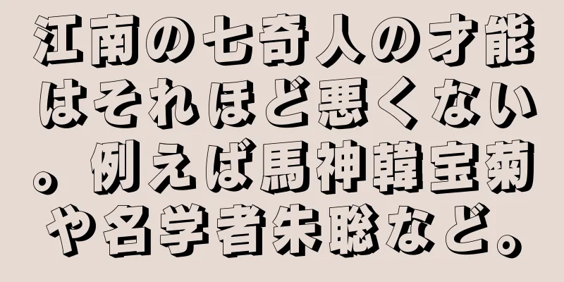 江南の七奇人の才能はそれほど悪くない。例えば馬神韓宝菊や名学者朱聡など。