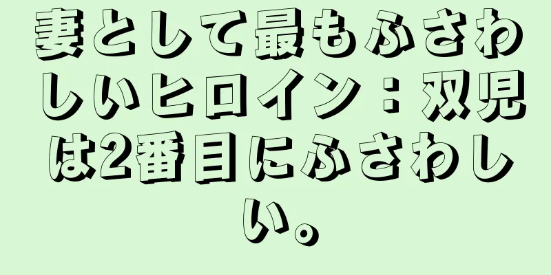妻として最もふさわしいヒロイン：双児は2番目にふさわしい。