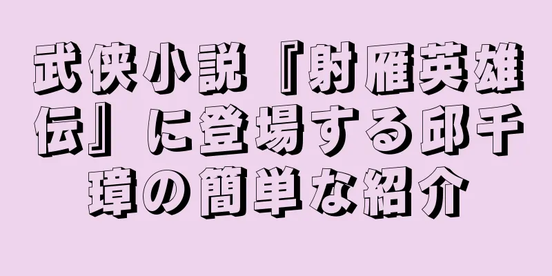 武侠小説『射雁英雄伝』に登場する邱千璋の簡単な紹介