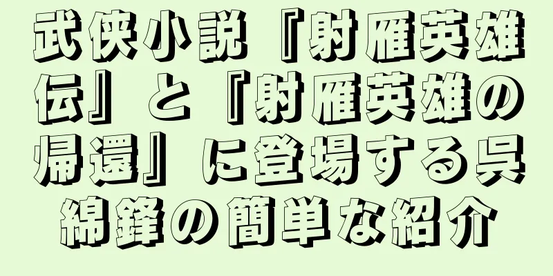 武侠小説『射雁英雄伝』と『射雁英雄の帰還』に登場する呉綿鋒の簡単な紹介