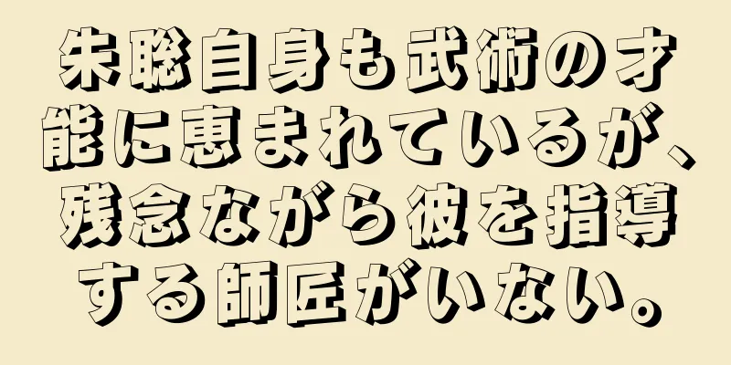朱聡自身も武術の才能に恵まれているが、残念ながら彼を指導する師匠がいない。