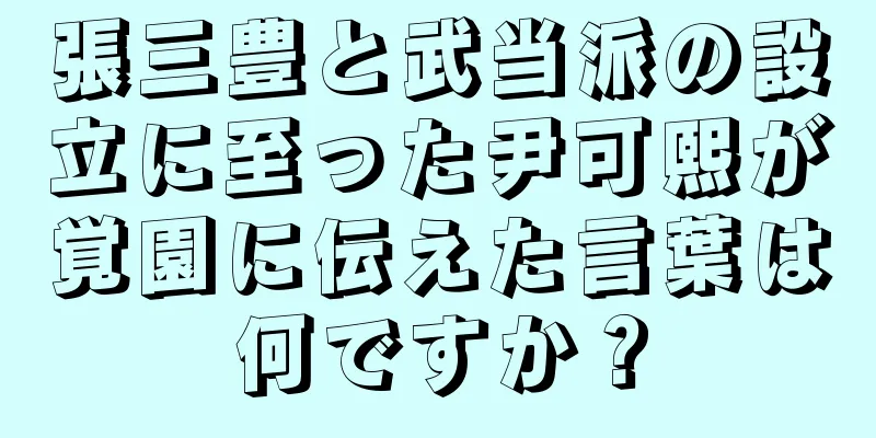 張三豊と武当派の設立に至った尹可熙が覚園に伝えた言葉は何ですか？