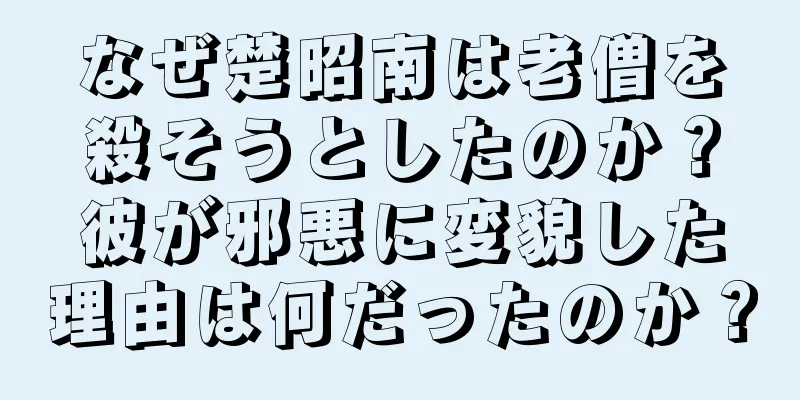 なぜ楚昭南は老僧を殺そうとしたのか？彼が邪悪に変貌した理由は何だったのか？