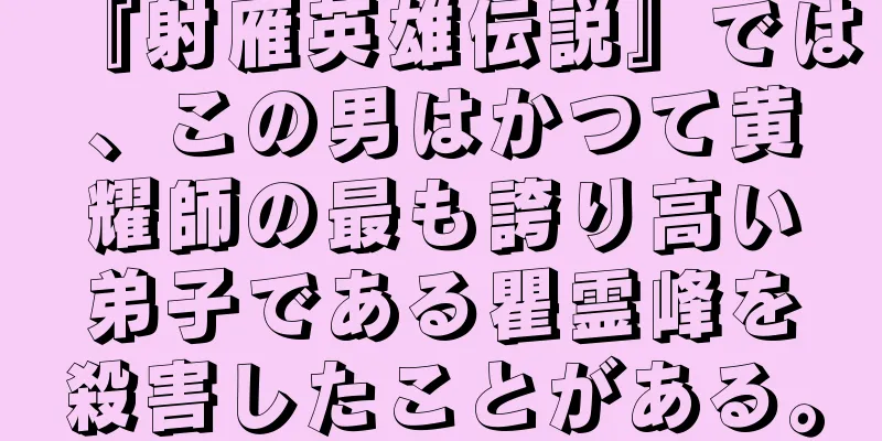 『射雁英雄伝説』では、この男はかつて黄耀師の最も誇り高い弟子である瞿霊峰を殺害したことがある。