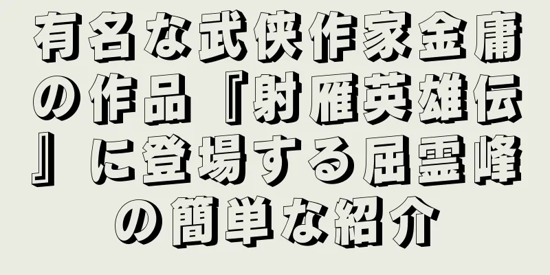 有名な武侠作家金庸の作品『射雁英雄伝』に登場する屈霊峰の簡単な紹介
