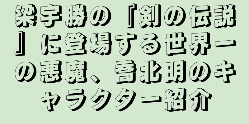 梁宇勝の『剣の伝説』に登場する世界一の悪魔、喬北明のキャラクター紹介