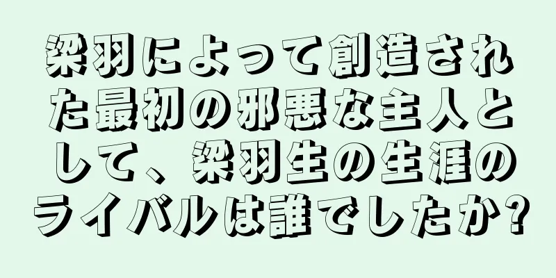 梁羽によって創造された最初の邪悪な主人として、梁羽生の生涯のライバルは誰でしたか?