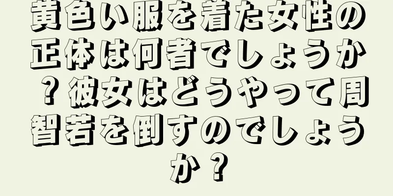 黄色い服を着た女性の正体は何者でしょうか？彼女はどうやって周智若を倒すのでしょうか？