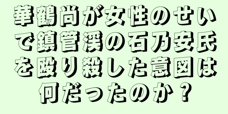 華鶴尚が女性のせいで鎮管渓の石乃安氏を殴り殺した意図は何だったのか？