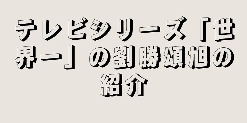 テレビシリーズ「世界一」の劉勝頌旭の紹介