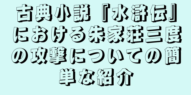 古典小説『水滸伝』における朱家荘三度の攻撃についての簡単な紹介