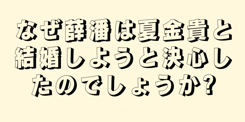 なぜ薛潘は夏金貴と結婚しようと決心したのでしょうか?