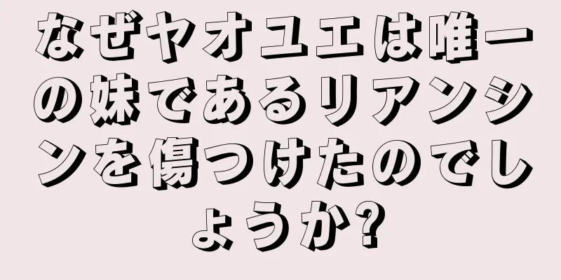 なぜヤオユエは唯一の妹であるリアンシンを傷つけたのでしょうか?