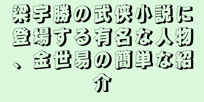 梁宇勝の武侠小説に登場する有名な人物、金世易の簡単な紹介