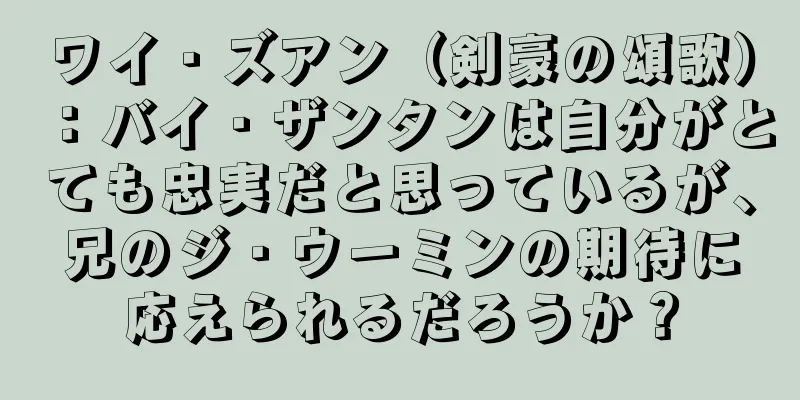 ワイ・ズアン（剣豪の頌歌）：バイ・ザンタンは自分がとても忠実だと思っているが、兄のジ・ウーミンの期待に応えられるだろうか？
