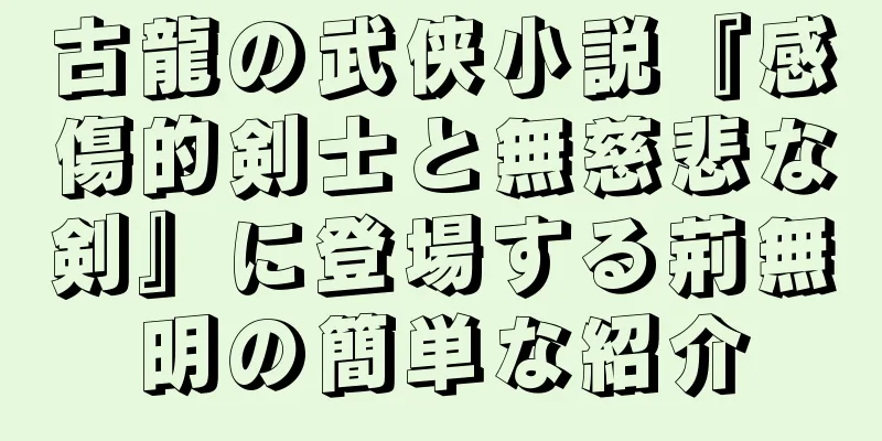 古龍の武侠小説『感傷的剣士と無慈悲な剣』に登場する荊無明の簡単な紹介