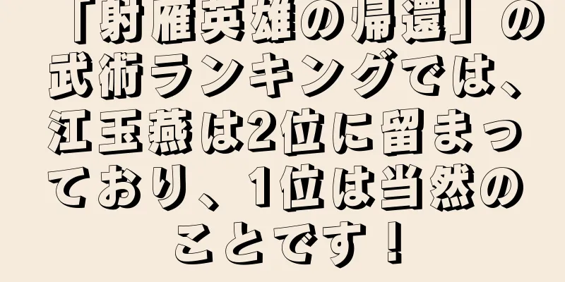 「射雁英雄の帰還」の武術ランキングでは、江玉燕は2位に留まっており、1位は当然のことです！