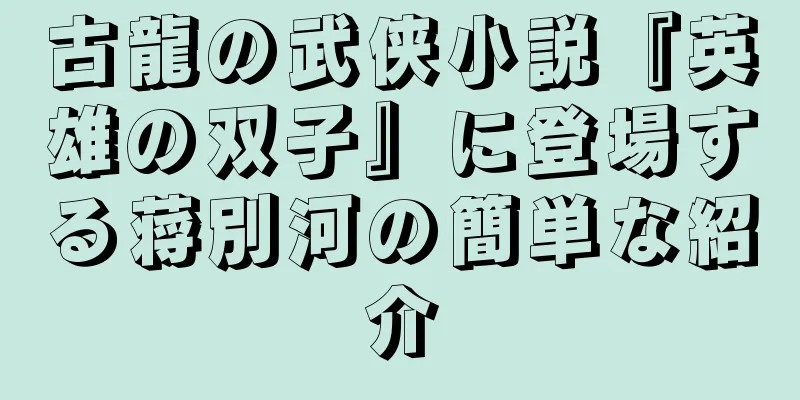 古龍の武侠小説『英雄の双子』に登場する蒋別河の簡単な紹介
