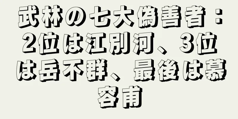 武林の七大偽善者：2位は江別河、3位は岳不群、最後は慕容甫
