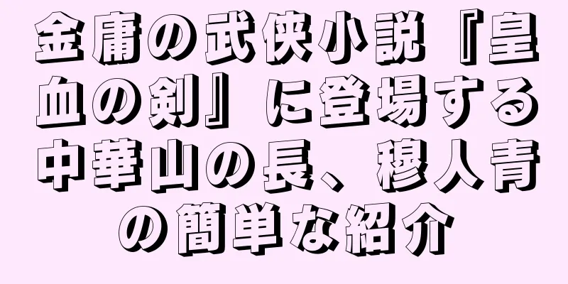金庸の武侠小説『皇血の剣』に登場する中華山の長、穆人青の簡単な紹介
