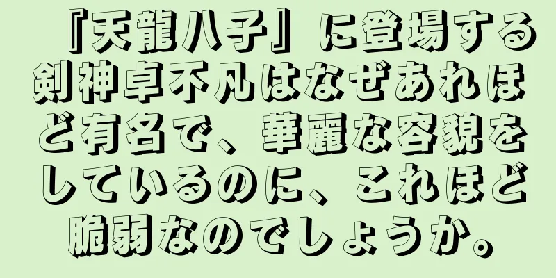 『天龍八子』に登場する剣神卓不凡はなぜあれほど有名で、華麗な容貌をしているのに、これほど脆弱なのでしょうか。