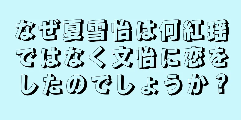 なぜ夏雪怡は何紅瑶ではなく文怡に恋をしたのでしょうか？