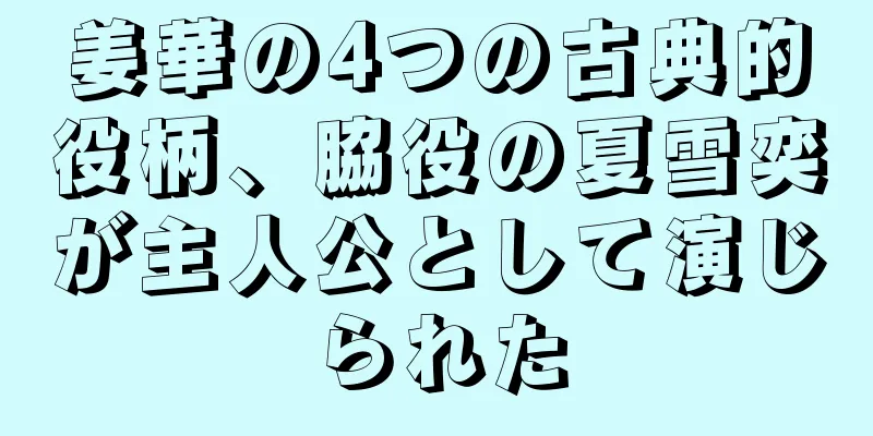 姜華の4つの古典的役柄、脇役の夏雪奕が主人公として演じられた