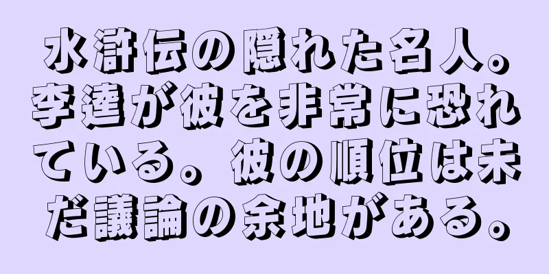 水滸伝の隠れた名人。李逵が彼を非常に恐れている。彼の順位は未だ議論の余地がある。