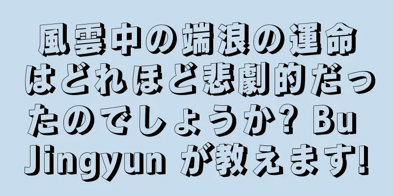 風雲中の端浪の運命はどれほど悲劇的だったのでしょうか? Bu Jingyun が教えます!