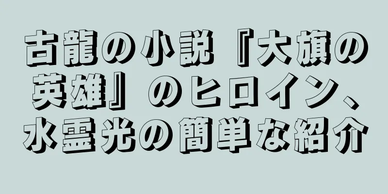 古龍の小説『大旗の英雄』のヒロイン、水霊光の簡単な紹介