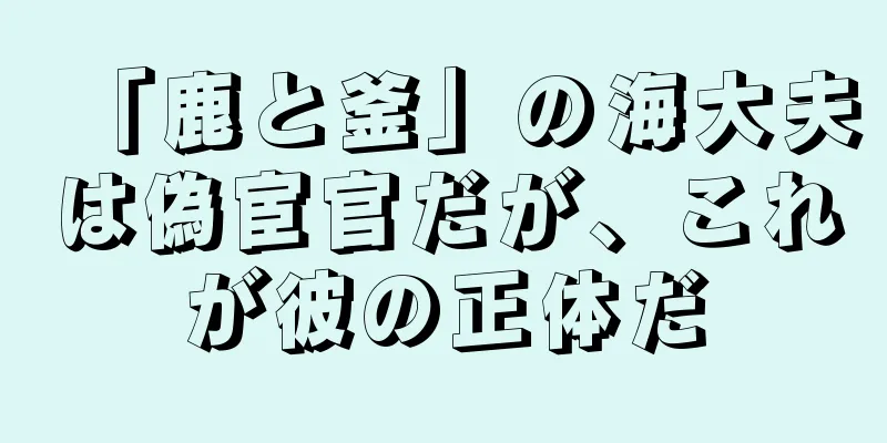 「鹿と釜」の海大夫は偽宦官だが、これが彼の正体だ