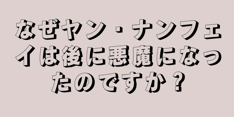 なぜヤン・ナンフェイは後に悪魔になったのですか？